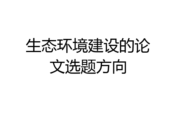 生态环境建设的论文选题方向