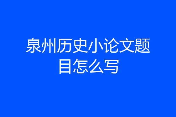 泉州历史小论文题目怎么写