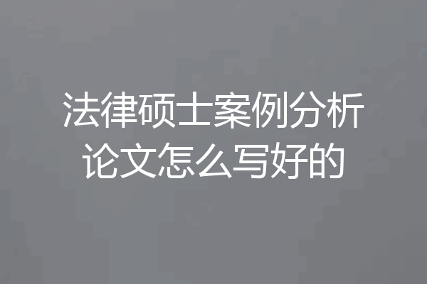 法律硕士案例分析论文怎么写好的