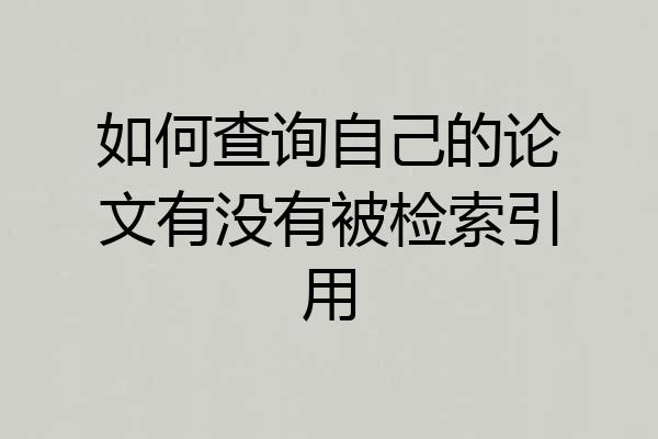 如何查询自己的论文有没有被检索引用