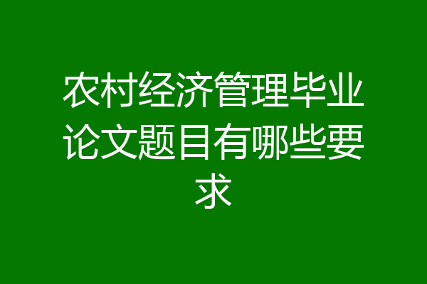 农村经济管理毕业论文题目有哪些要求