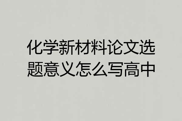 化学新材料论文选题意义怎么写高中