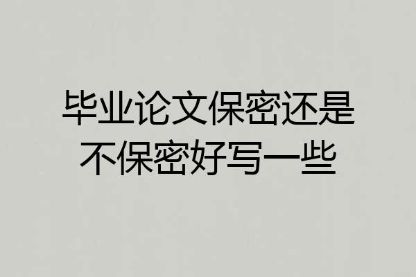 毕业论文保密还是不保密好写一些