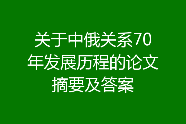 关于中俄关系70年发展历程的论文摘要及答案