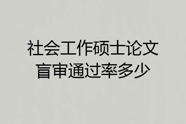 社会工作硕士论文盲审通过率多少