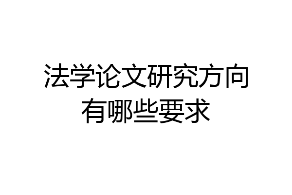 法学论文研究方向有哪些要求