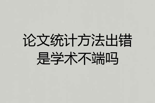 论文统计方法出错是学术不端吗