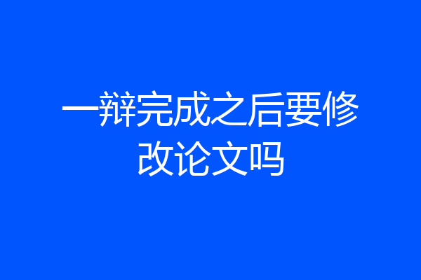 一辩完成之后要修改论文吗
