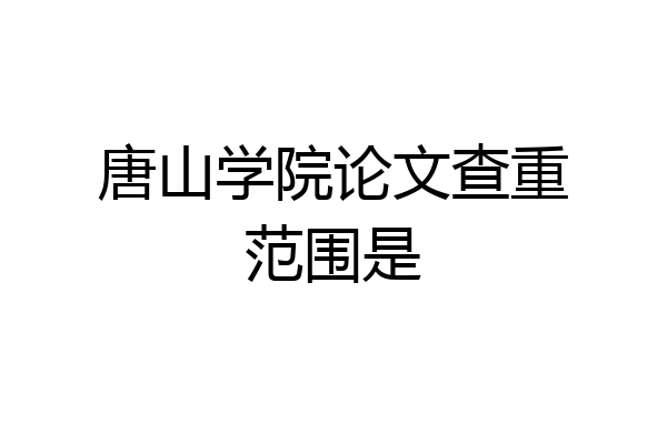 唐山学院论文查重范围是