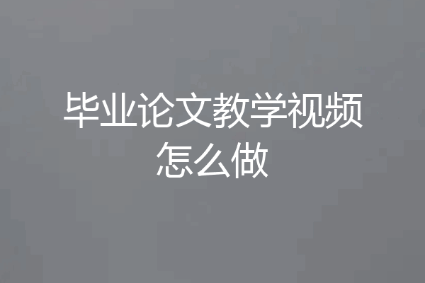 毕业论文教学视频怎么做