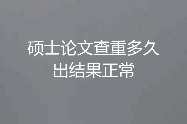 硕士论文查重多久出结果正常
