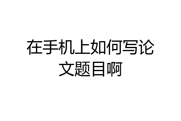 在手机上如何写论文题目啊