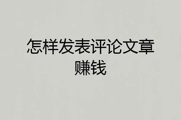 怎样发表评论文章赚钱