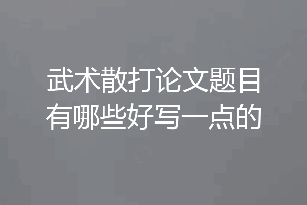 武术散打论文题目有哪些好写一点的