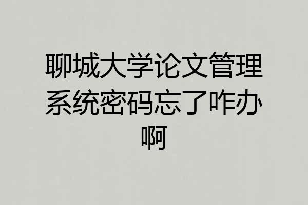 聊城大学论文管理系统密码忘了咋办啊