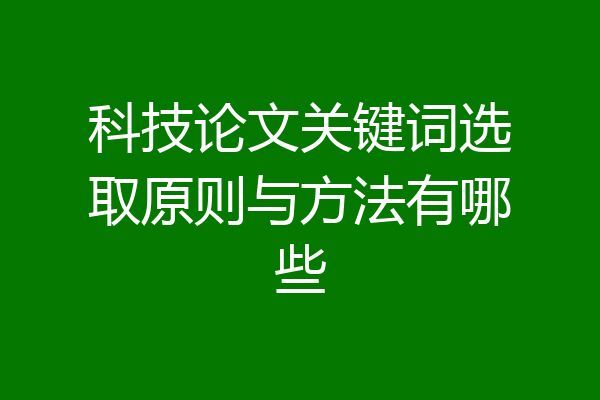 科技论文关键词选取原则与方法有哪些