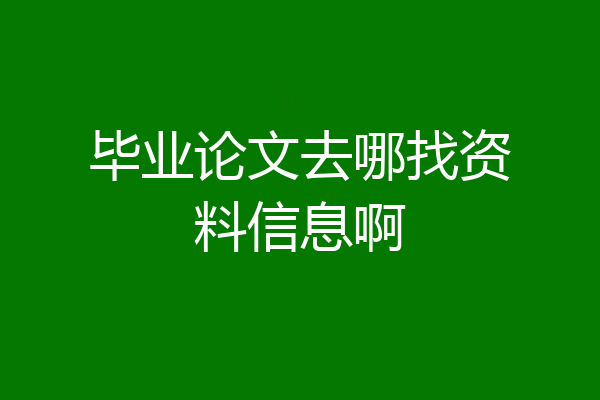 毕业论文去哪找资料信息啊
