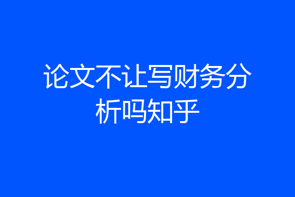 论文不让写财务分析吗知乎