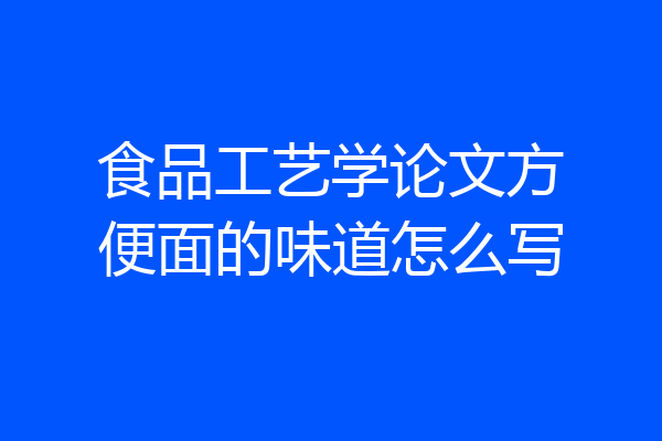 食品工艺学论文方便面的味道怎么写