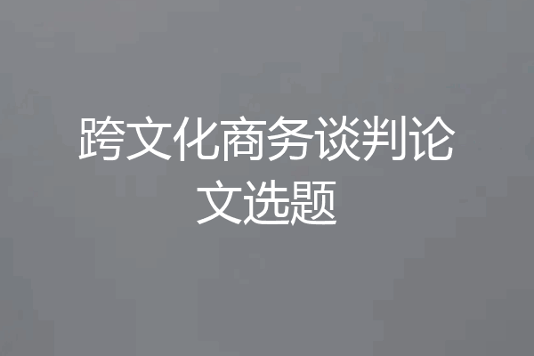 跨文化商务谈判论文选题