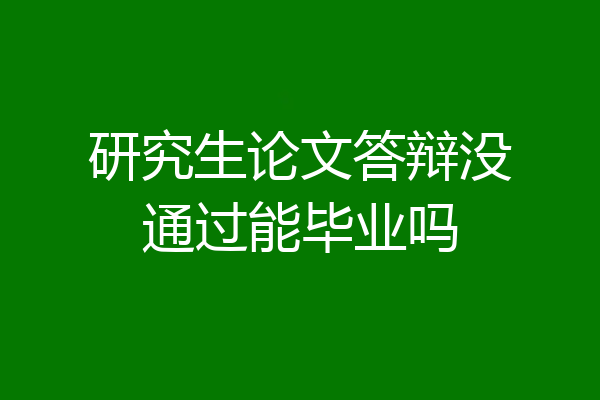 研究生论文答辩没通过能毕业吗