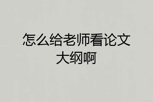 怎么给老师看论文大纲啊