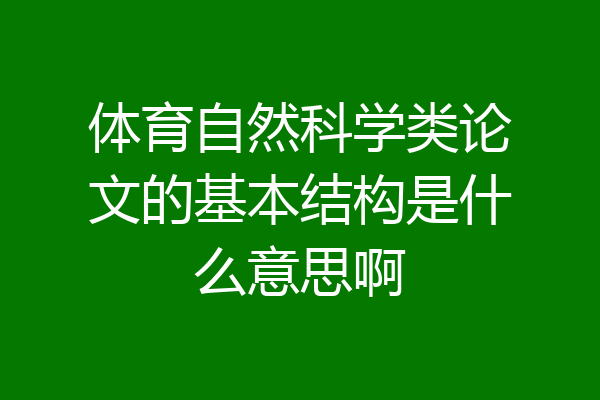 体育自然科学类论文的基本结构是什么意思啊