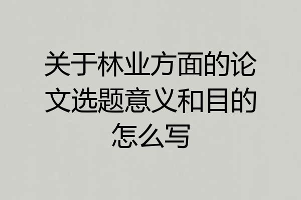 关于林业方面的论文选题意义和目的怎么写