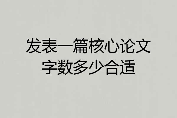 发表一篇核心论文字数多少合适