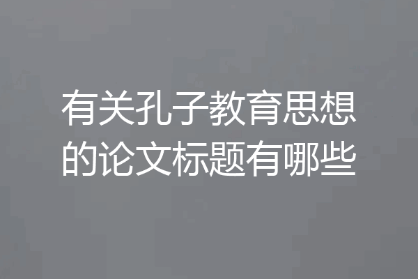 有关孔子教育思想的论文标题有哪些