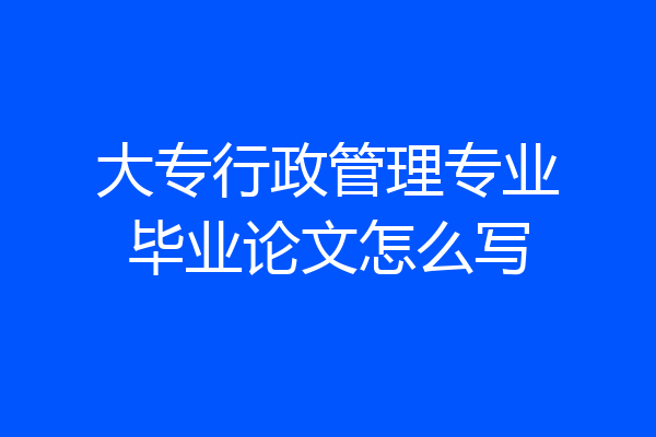 大专行政管理专业毕业论文怎么写