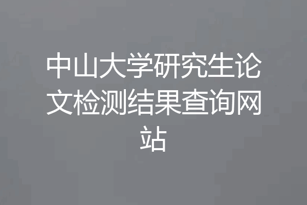 中山大学研究生论文检测结果查询网站