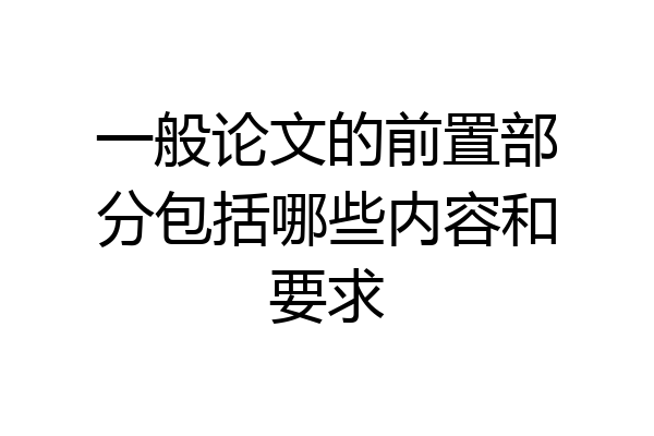 一般论文的前置部分包括哪些内容和要求