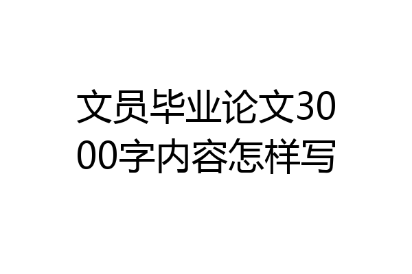文员毕业论文3000字内容怎样写