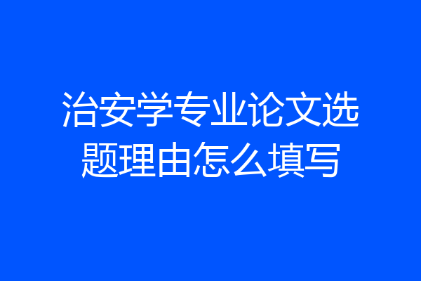 治安学专业论文选题理由怎么填写