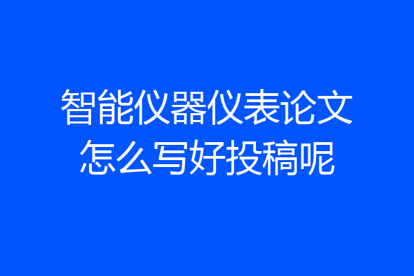 智能仪器仪表论文怎么写好投稿呢