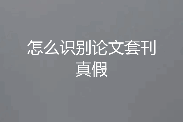 怎么识别论文套刊真假
