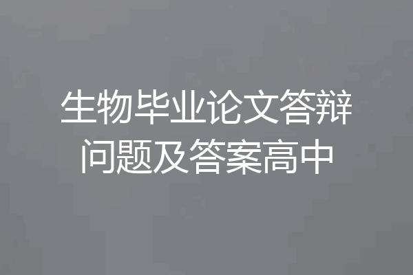 生物毕业论文答辩问题及答案高中