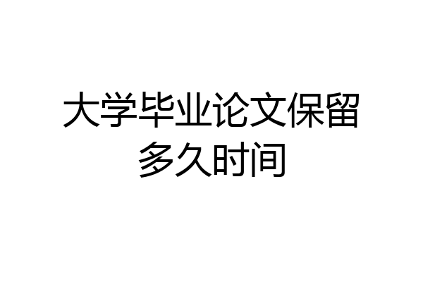 大学毕业论文保留多久时间