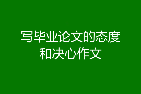 写毕业论文的态度和决心作文