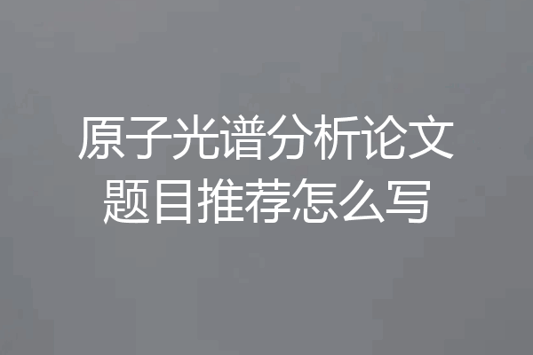 原子光谱分析论文题目推荐怎么写