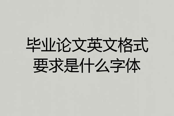 毕业论文英文格式要求是什么字体