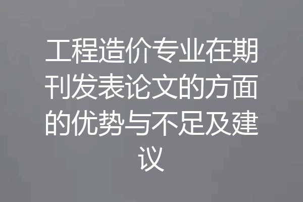 工程造价专业在期刊发表论文的方面的优势与不足及建议
