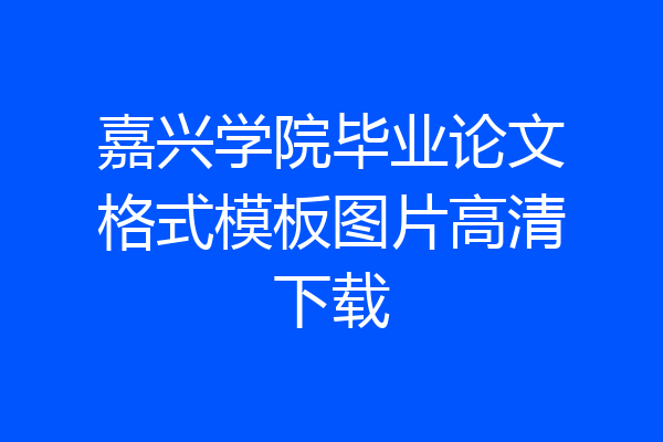 嘉兴学院毕业论文格式模板图片高清下载