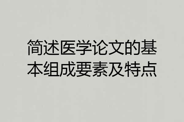 简述医学论文的基本组成要素及特点