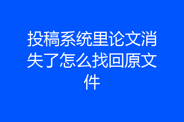 投稿系统里论文消失了怎么找回原文件
