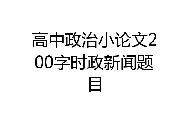 高中政治小论文200字时政新闻题目