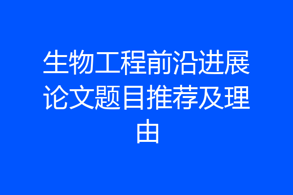 生物工程前沿进展论文题目推荐及理由