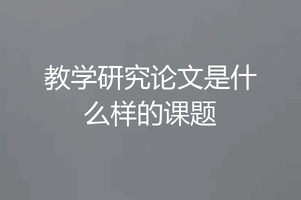 教学研究论文是什么样的课题