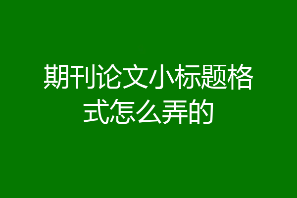 期刊论文小标题格式怎么弄的